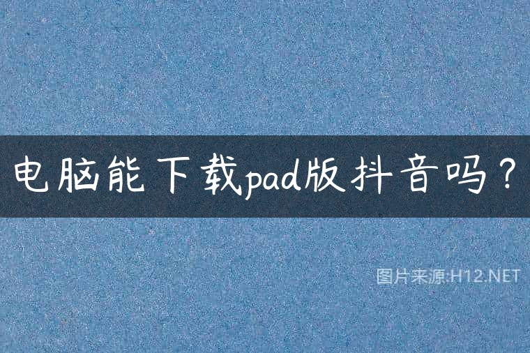 电脑能下载pad版抖音吗？