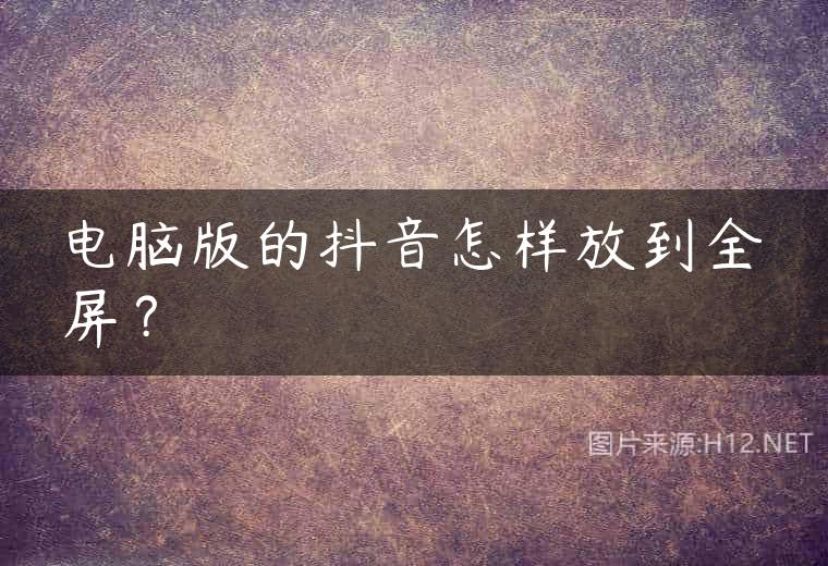 电脑版的抖音怎样放到全屏？