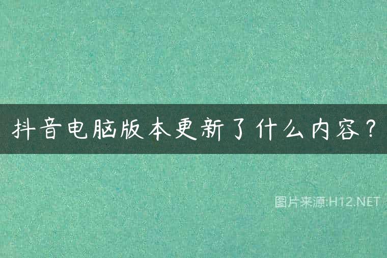 抖音电脑版本更新了什么内容？