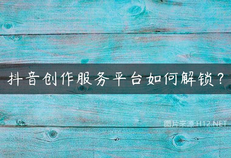 抖音创作服务平台如何解锁？