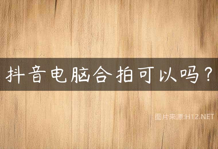抖音电脑合拍可以吗？