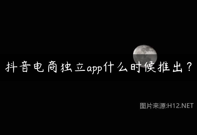 抖音电商独立app什么时候推出？