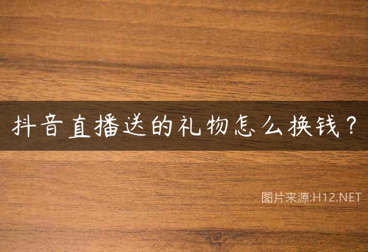 抖音直播送的礼物怎么换钱？