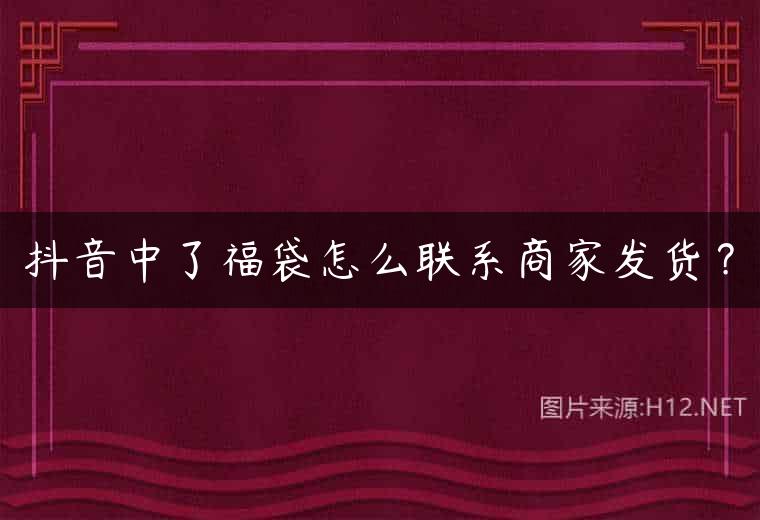 抖音中了福袋怎么联系商家发货？