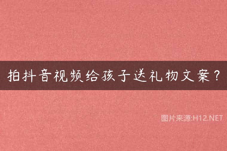 拍抖音视频给孩子送礼物文案？