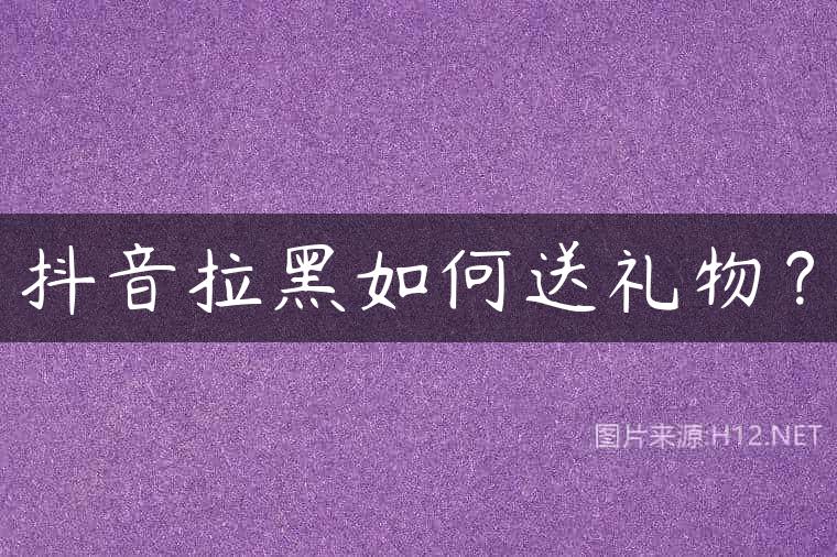 抖音拉黑如何送礼物？