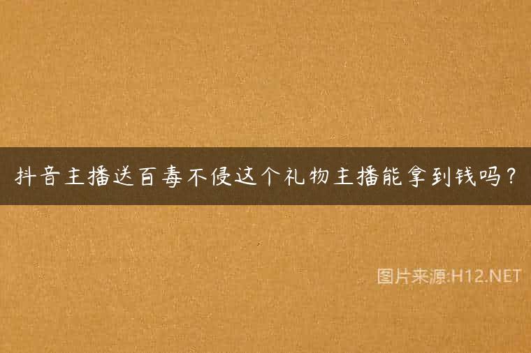 抖音主播送百毒不侵这个礼物主播能拿到钱吗？