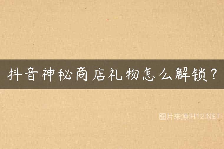 抖音神秘商店礼物怎么解锁？