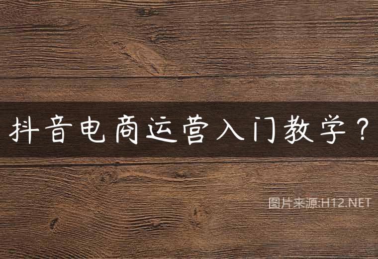 抖音电商运营入门教学？