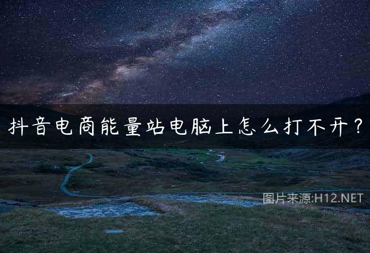 抖音电商能量站电脑上怎么打不开？