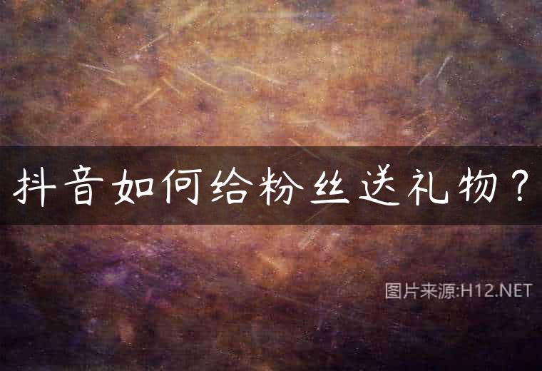 抖音如何给粉丝送礼物？