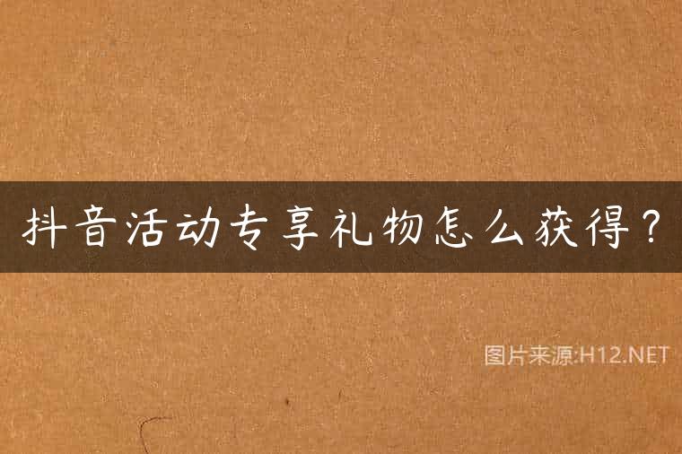 抖音活动专享礼物怎么获得？