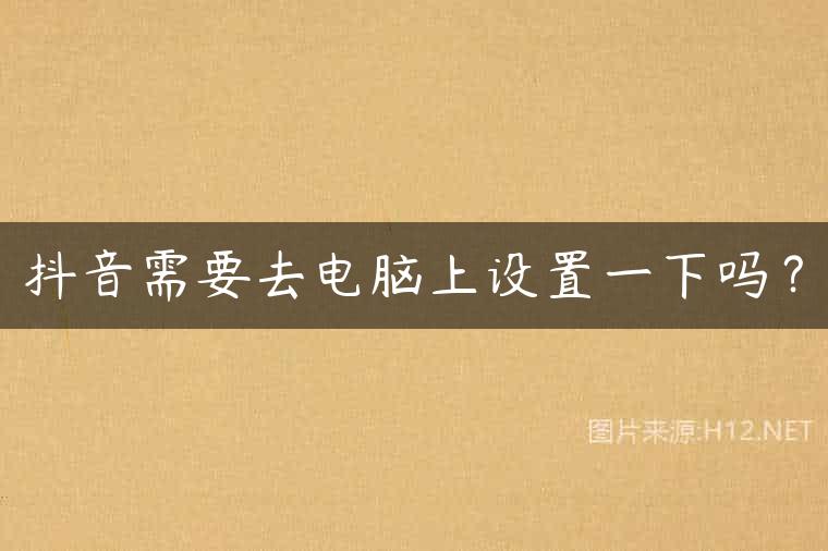抖音需要去电脑上设置一下吗？