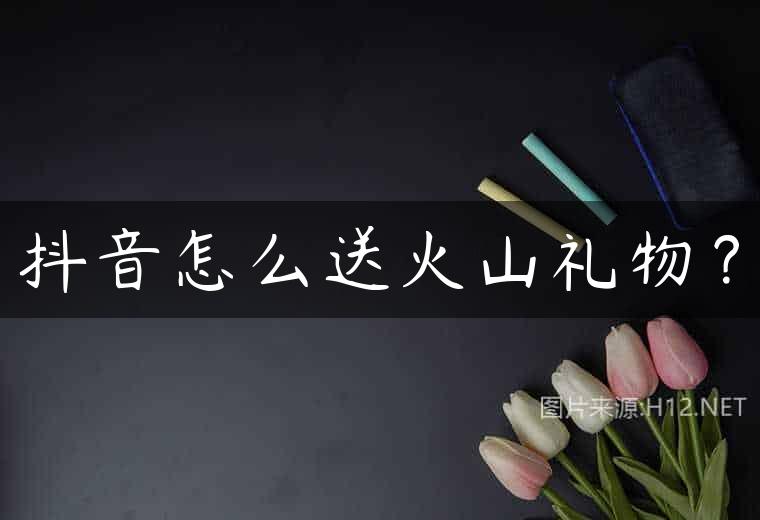 抖音怎么送火山礼物？