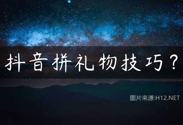 抖音拼礼物技巧？