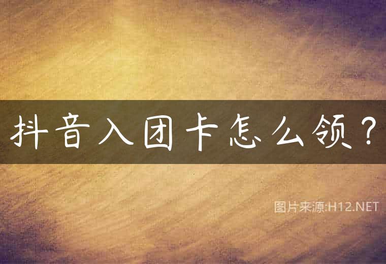 抖音入团卡怎么领？