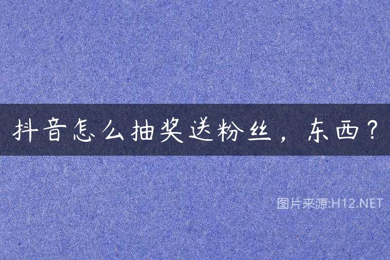 抖音怎么抽奖送粉丝，东西？