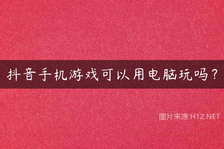 抖音手机游戏可以用电脑玩吗？