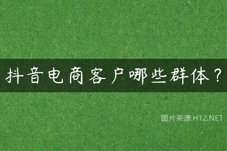 抖音电商客户哪些群体？