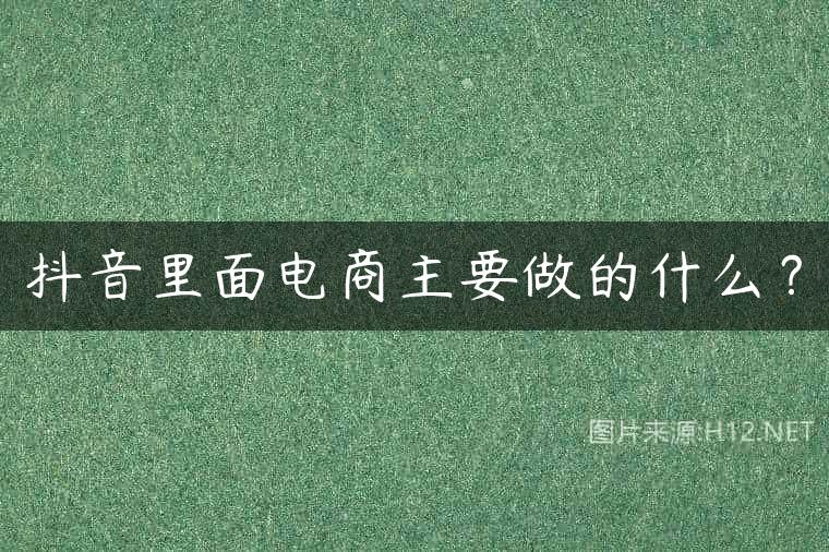 抖音里面电商主要做的什么？