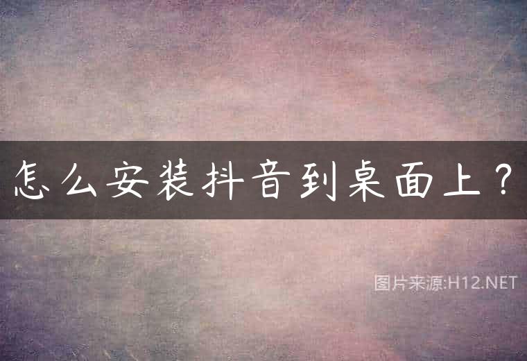 怎么安装抖音到桌面上？