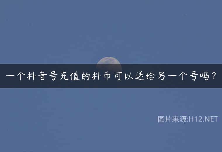 一个抖音号充值的抖币可以送给另一个号吗？