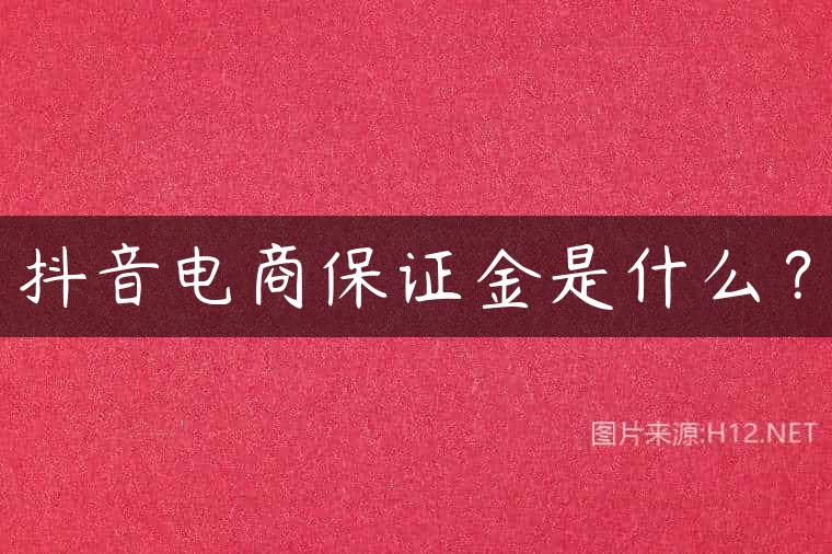 抖音电商保证金是什么？