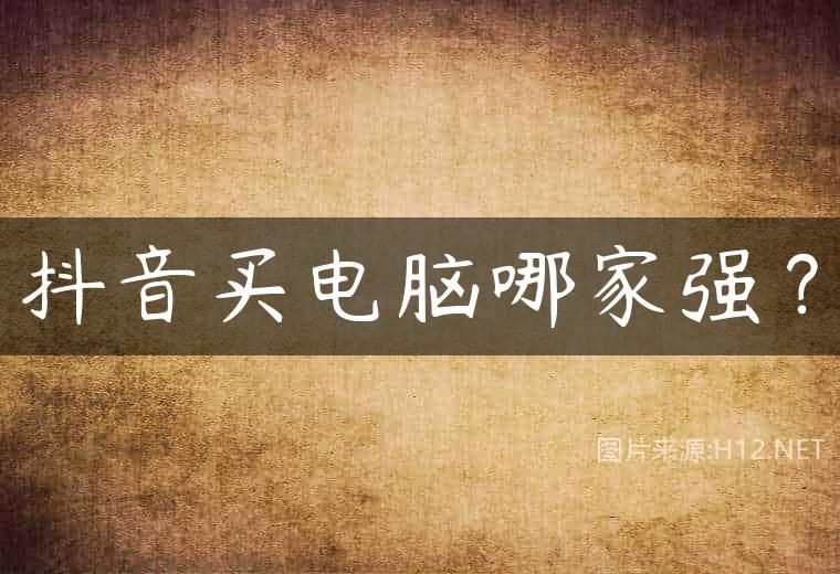 抖音买电脑哪家强？