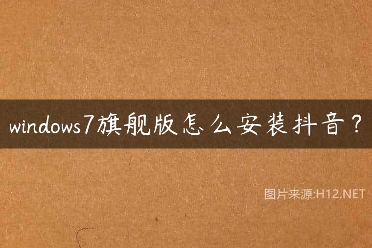 windows7旗舰版怎么安装抖音？