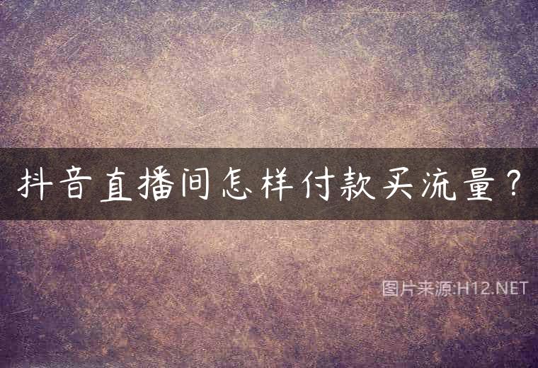 抖音直播间怎样付款买流量？