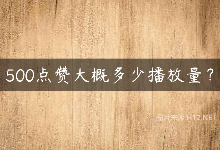 500点赞大概多少播放量？