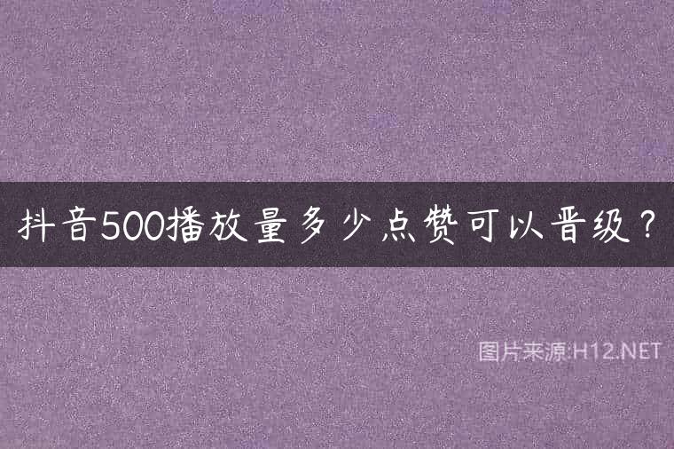 抖音500播放量多少点赞可以晋级？