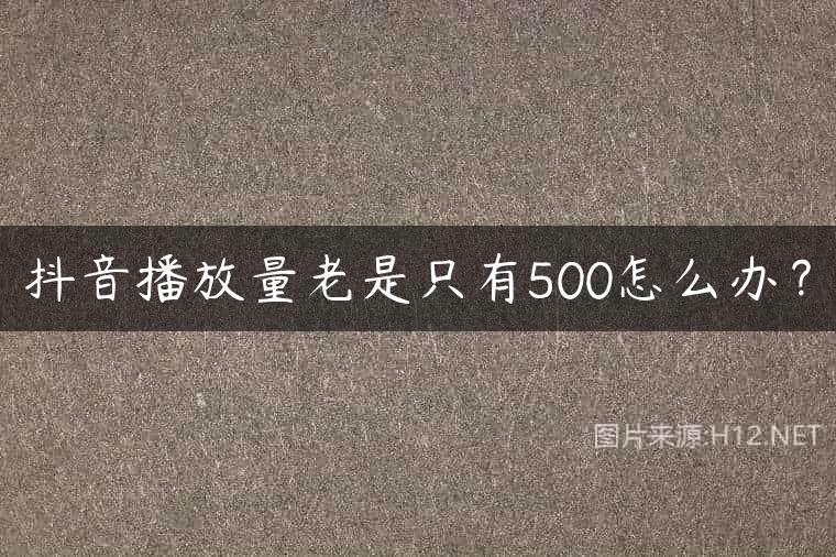 抖音播放量老是只有500怎么办？