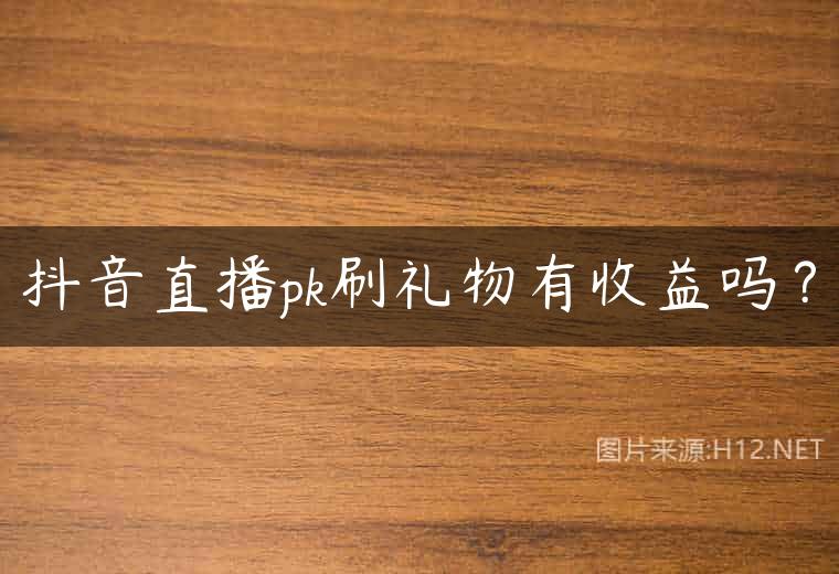 抖音直播pk刷礼物有收益吗？