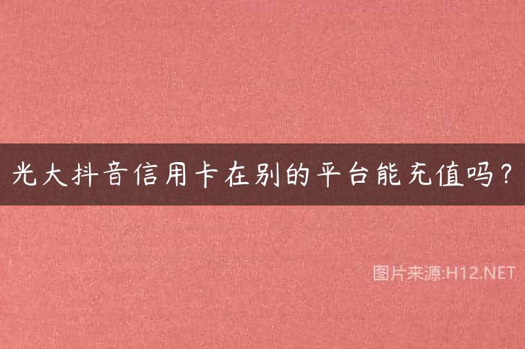 光大抖音信用卡在别的平台能充值吗？