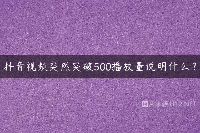 抖音视频突然突破500播放量说明什么？