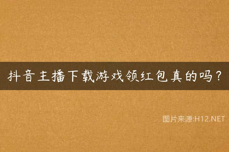抖音主播下载游戏领红包真的吗？