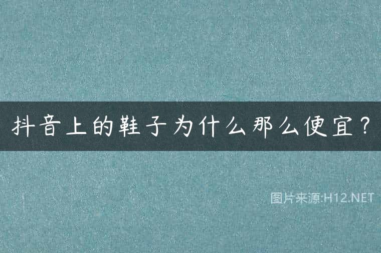 抖音上的鞋子为什么那么便宜？