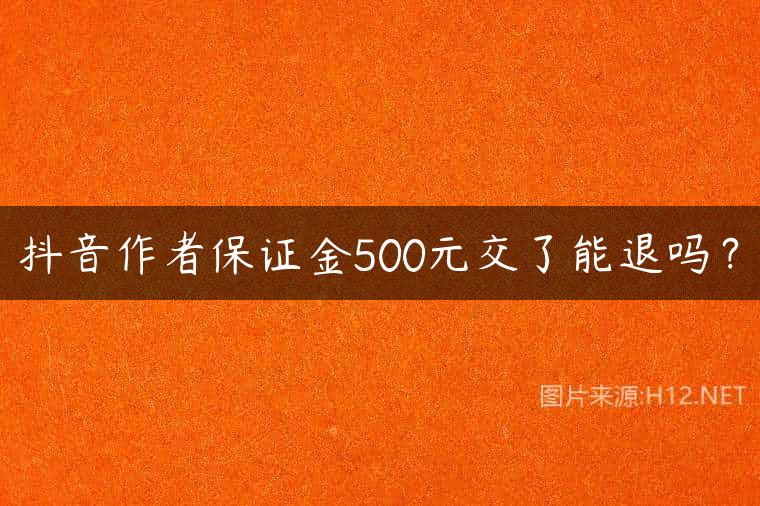 抖音作者保证金500元交了能退吗？