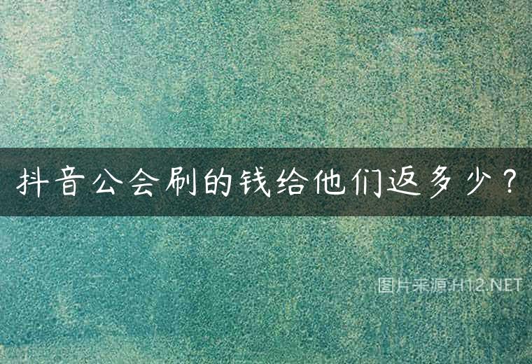 抖音公会刷的钱给他们返多少？