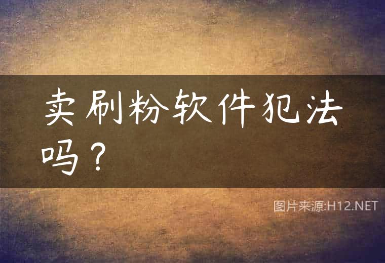 卖刷粉软件犯法吗？