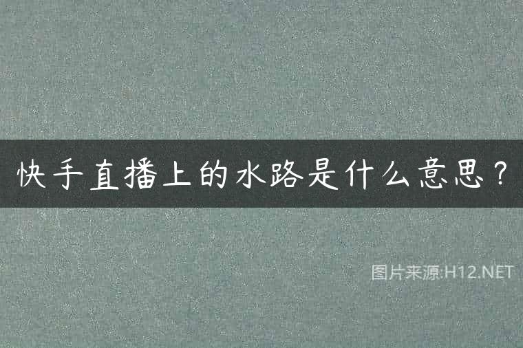 快手直播上的水路是什么意思？
