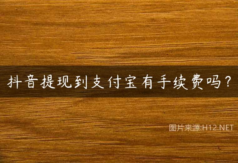 抖音提现到支付宝有手续费吗？
