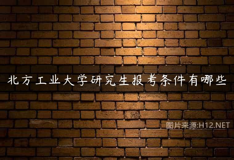 北方工业大学研究生报考条件有哪些