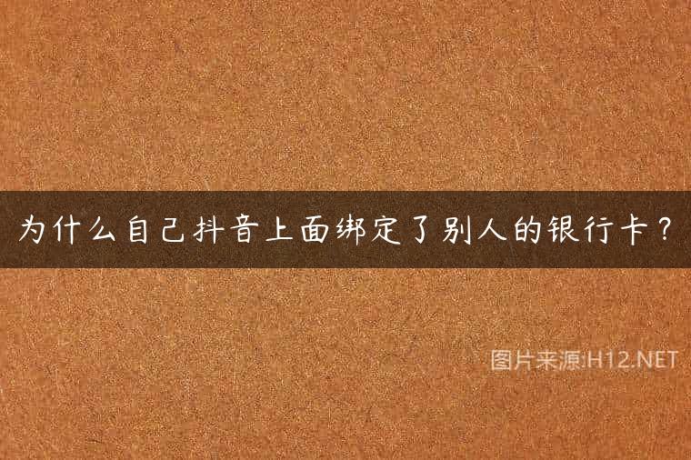 为什么自己抖音上面绑定了别人的银行卡？