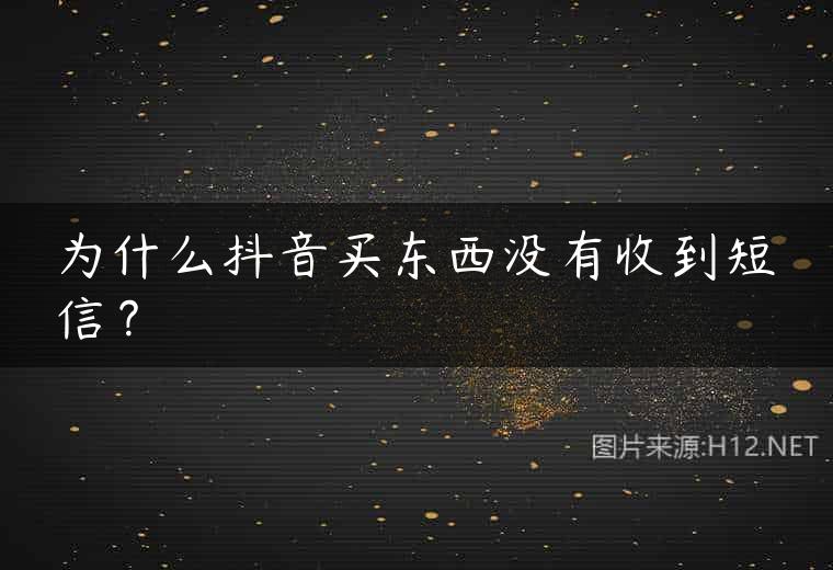 为什么抖音买东西没有收到短信？