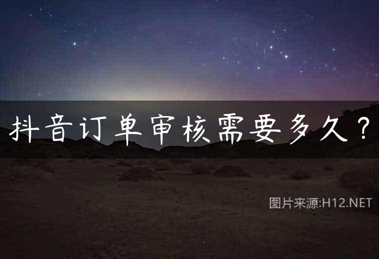 抖音订单审核需要多久？