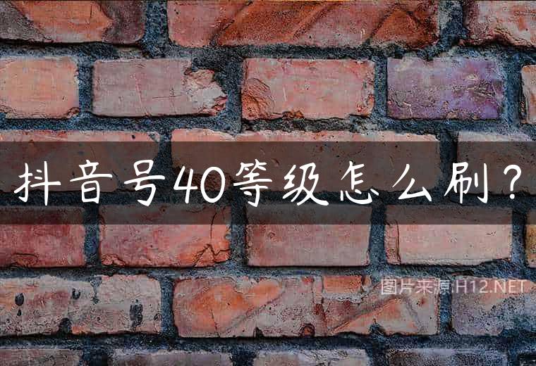 抖音号40等级怎么刷？