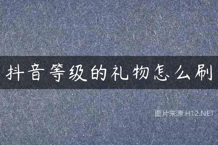 抖音等级的礼物怎么刷