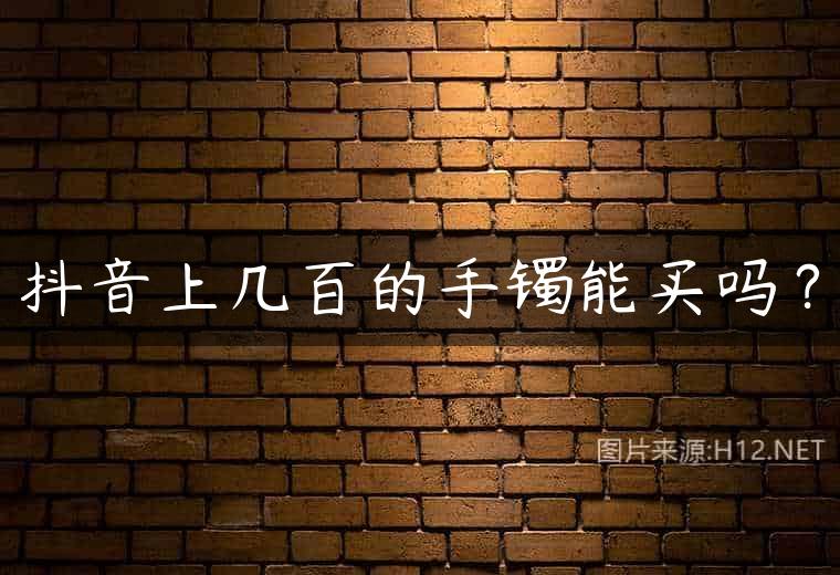 抖音上几百的手镯能买吗？